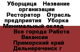 Уборщица › Название организации ­ Ресторатор › Отрасль предприятия ­ Уборка › Минимальный оклад ­ 8 000 - Все города Работа » Вакансии   . Приморский край,Дальнереченск г.